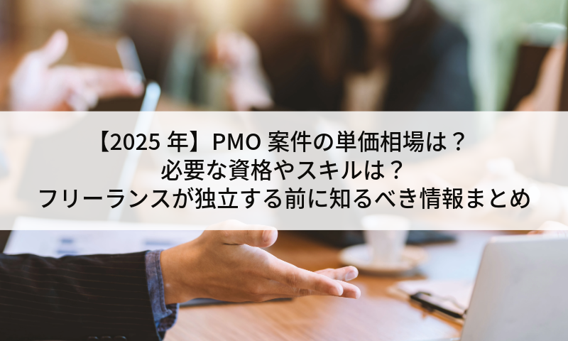 【2025年】PMO案件の単価相場は？必要な資格やスキルは？フリーランスが独立する前に知るべき情報まとめ