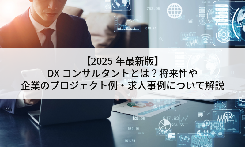 【2025年最新版】DXコンサルタントとは？将来性や企業のプロジェクト例・求人事例について解説