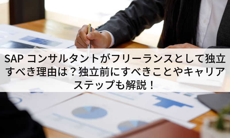 SAPコンサルタントがフリーランスとして独立すべき理由は？独立前にすべきことやキャリアステップも解説！