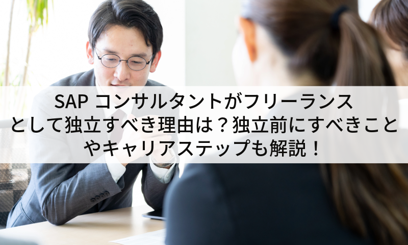 SAPコンサルタントがフリーランスとして独立すべき理由は？独立前にすべきことやキャリアステップも解説！