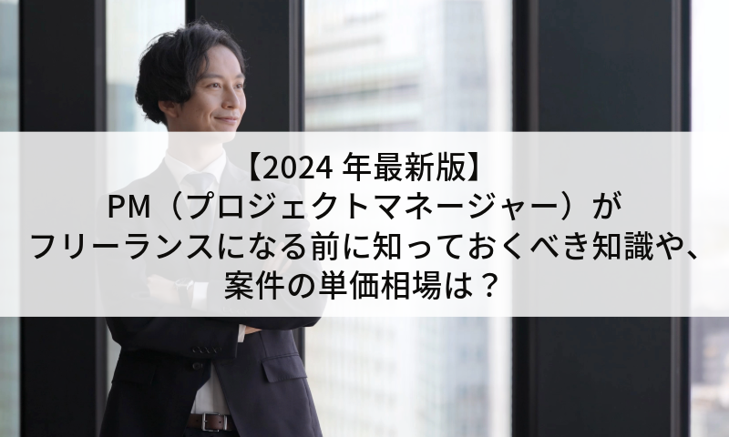 【2024年最新版】PM（プロジェクトマネージャー）がフリーランスになる前に知っておくべき知識や、案件の単価相場は？