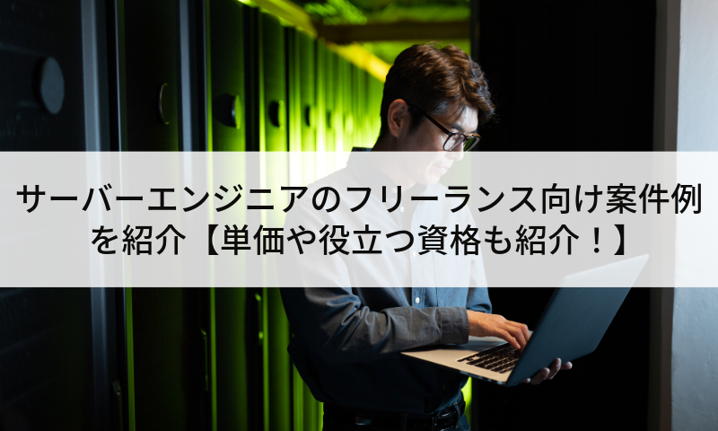 サーバーエンジニアのフリーランス向け案件例を紹介【単価や役立つ資格も紹介!】