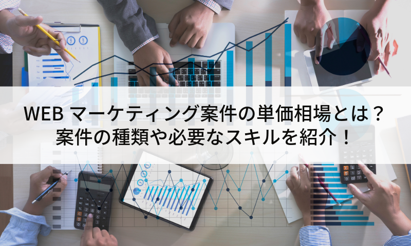 WEBマーケティング案件の単価相場とは？案件の種類や必要なスキルを紹介！