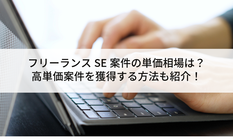 フリーランスSE案件の単価相場は？高単価案件を獲得する方法も紹介！