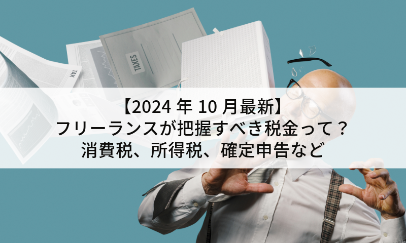 【2024年10月最新】フリーランスが把握すべき税金って？消費税、所得税、確定申告など