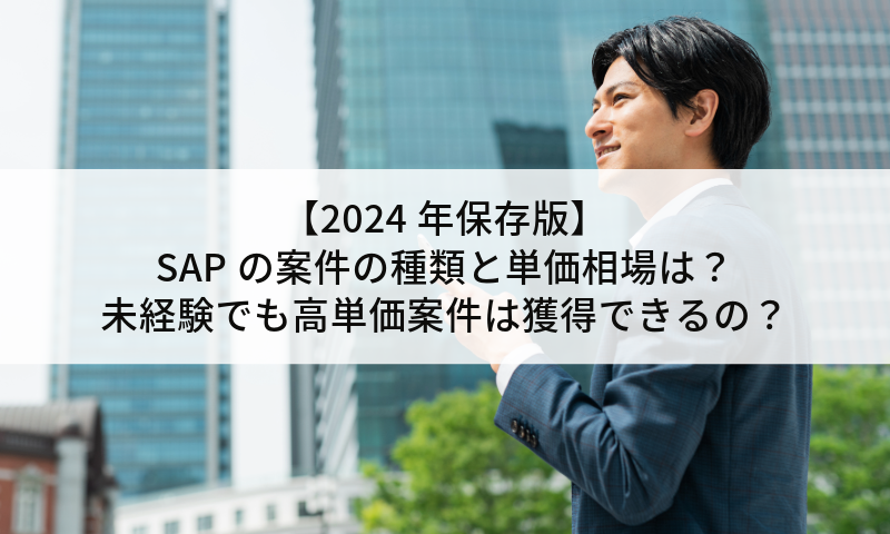 【2024年保存版】SAPの案件の種類と単価相場は？未経験でも高単価案件は獲得できるの？徹底解説