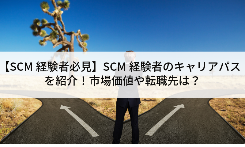 【SCM経験者必見】SCM経験者のキャリアパスを紹介！市場価値や転職先は？