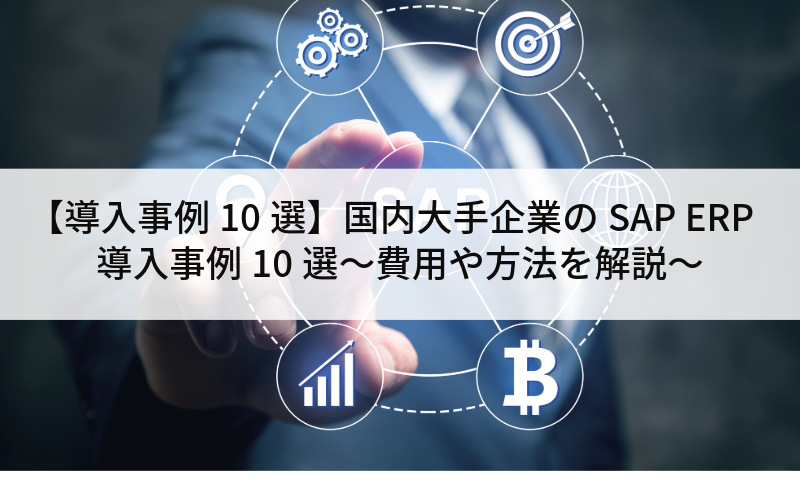 【導入事例10選】国内大手企業のSAP ERP導入事例10選～費用や方法を解説～