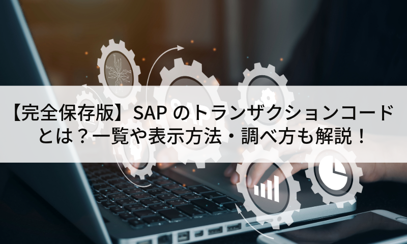 【完全保存版】SAPのトランザクションコードとは？一覧や表示方法・調べ方も解説！