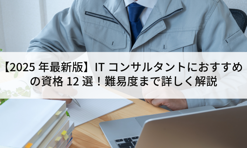 【2025年最新版】ITコンサルタントにおすすめの資格12選！難易度まで詳しく解説