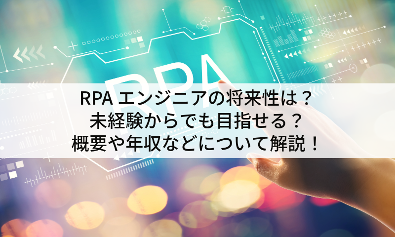 RPAエンジニアの将来性は？未経験からでも目指せる？概要や年収などについて解説！