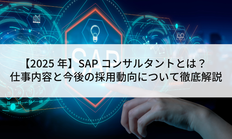 【2025年】SAPコンサルタントとは？仕事内容と今後の採用動向について徹底解説