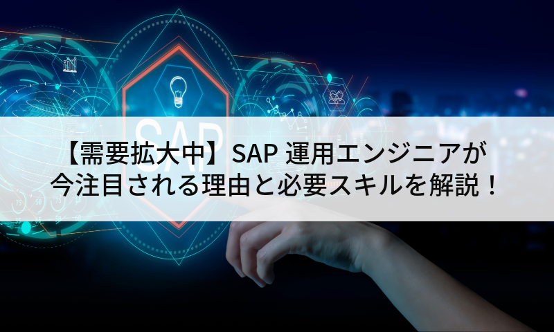 【需要拡大中】SAP運用エンジニアが今注目される理由と必要スキルを解説！