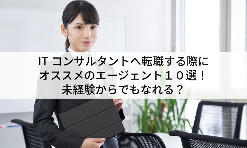 ITコンサルタントへ転職する際にオススメのエージェント１０選！未経験からでもなれる？