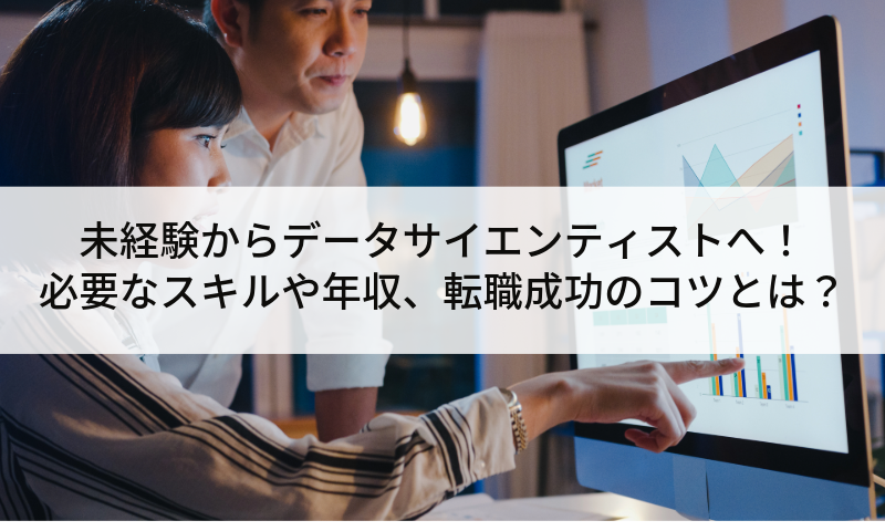 未経験からデータサイエンティストへ！必要なスキルや年収、転職成功のコツとは？
