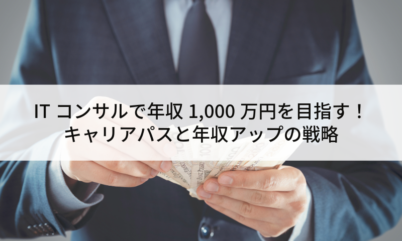 ITコンサルで年収1,000万円を目指す！キャリアパスと年収アップの戦略