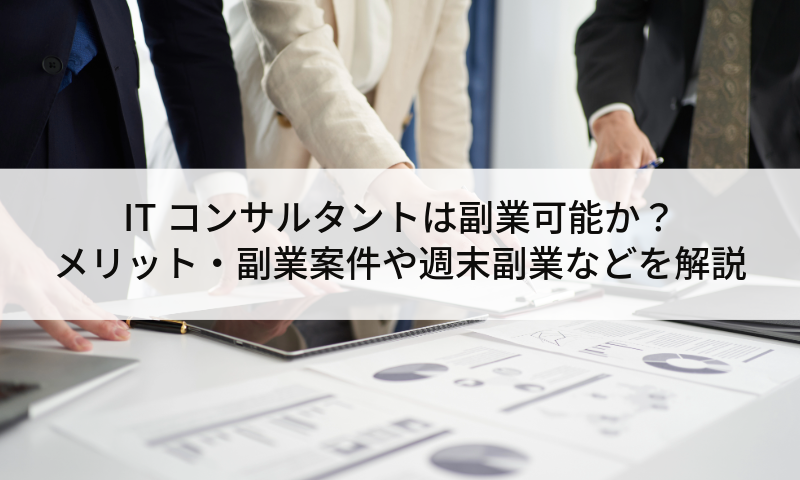 ITコンサルタントは副業可能か？メリット・副業案件や週末副業などを解説