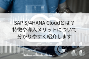 SAP S4HANA Cloudとは？特徴や導入メリットについて分かりやすく紹介します