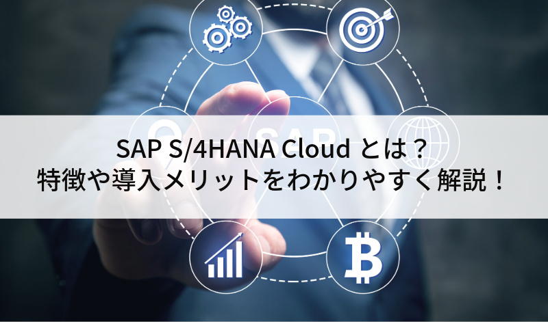 SAP S/4HANA Cloudとは？特徴や導入メリットをわかりやすく解説！
