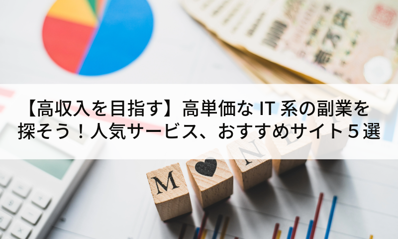 【高収入を目指す】高単価なIT系の副業を探そう！人気サービス、おすすめサイト５選