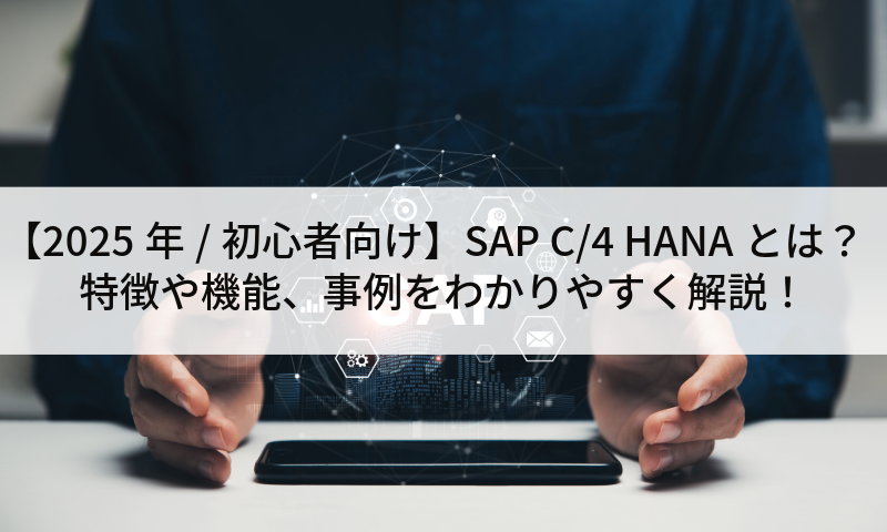 【2025年/初心者向け】SAP C/4 HANAとは？特徴や機能、事例をわかりやすく解説！
