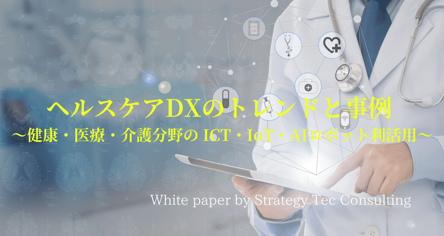 ヘルスケアDXのトレンドと事例 ～健康・医療・介護分野の ICT・IoT・AIロボット利活用～