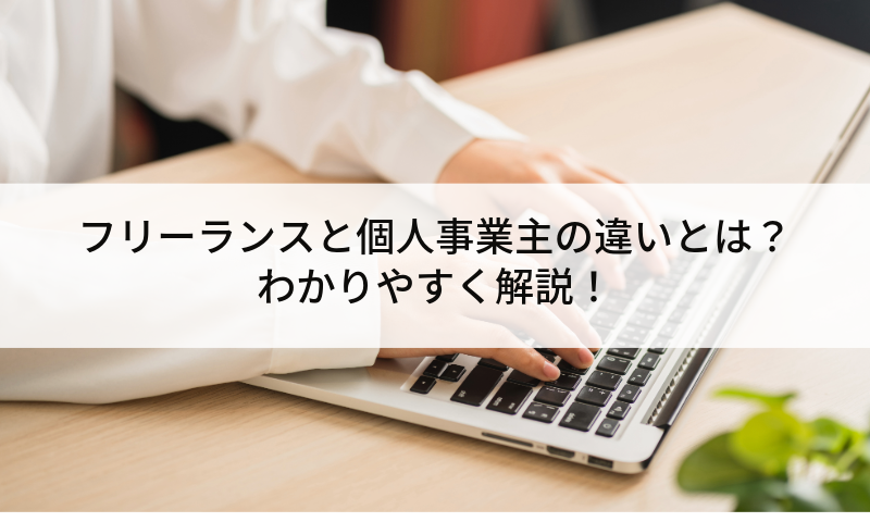 フリーランスと個人事業主の違いとは？わかりやすく解説！