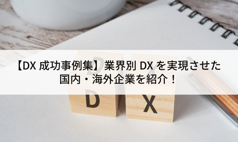 【DX成功事例集】業界別DXを実現させた国内・海外企業を紹介！