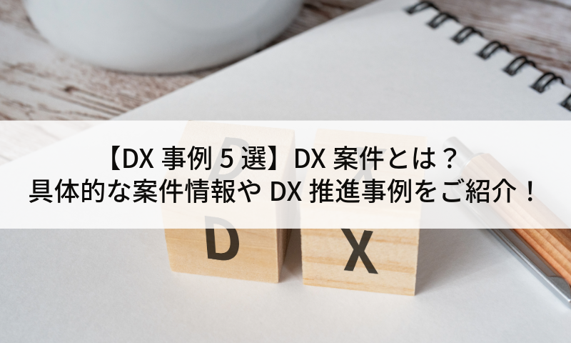 【DX事例5選】DX案件とは？具体的な案件情報やDX推進事例をご紹介！