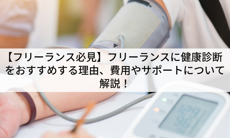 【フリーランス必見】フリーランスに健康診断をおすすめする理由、費用やサポートについて解説！