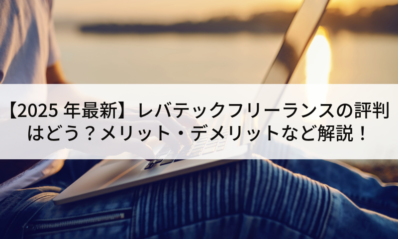 【2025年最新】レバテックフリーランスの評判はどう？メリット・デメリットなど解説！