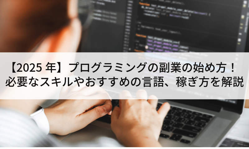 【2025年】プログラミングの副業の始め方!必要なスキルやおすすめの言語、稼ぎ方を解説