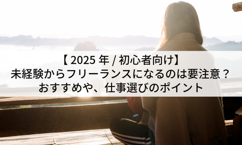 【 2025年 / 初心者向け】未経験からフリーランスになるのは要注意？おすすめや、仕事選びのポイント