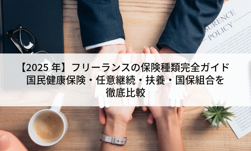 【2025年】フリーランスの保険種類完全ガイド｜国民健康保険・任意継続・扶養・国保組合を徹底比較