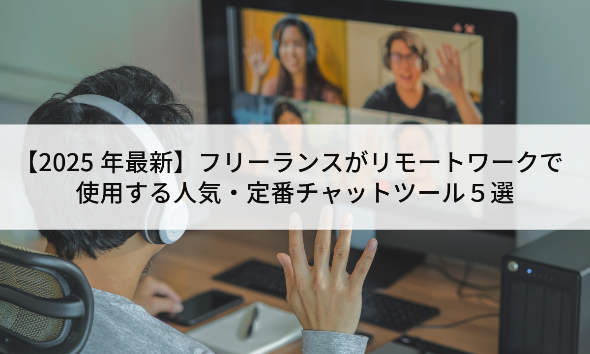 【2025年最新】フリーランスがリモートワークで使用する人気・定番チャットツール５選