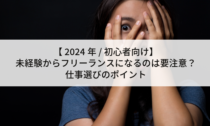 【 2024年 / 初心者向け】未経験からフリーランスになるのは要注意？仕事選びのポイント