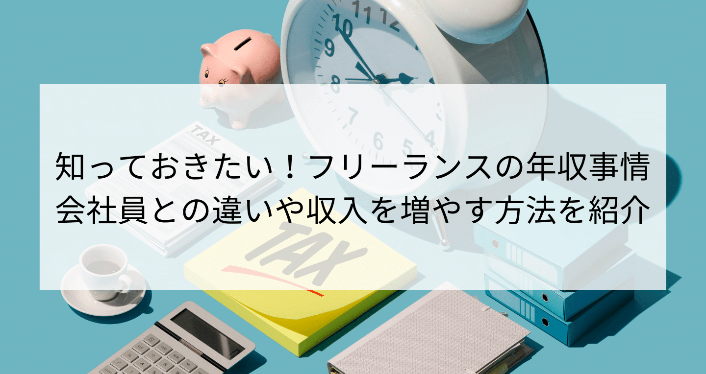 フリーランスの年収事情 会社員との違いや収入を増やす方法を解説