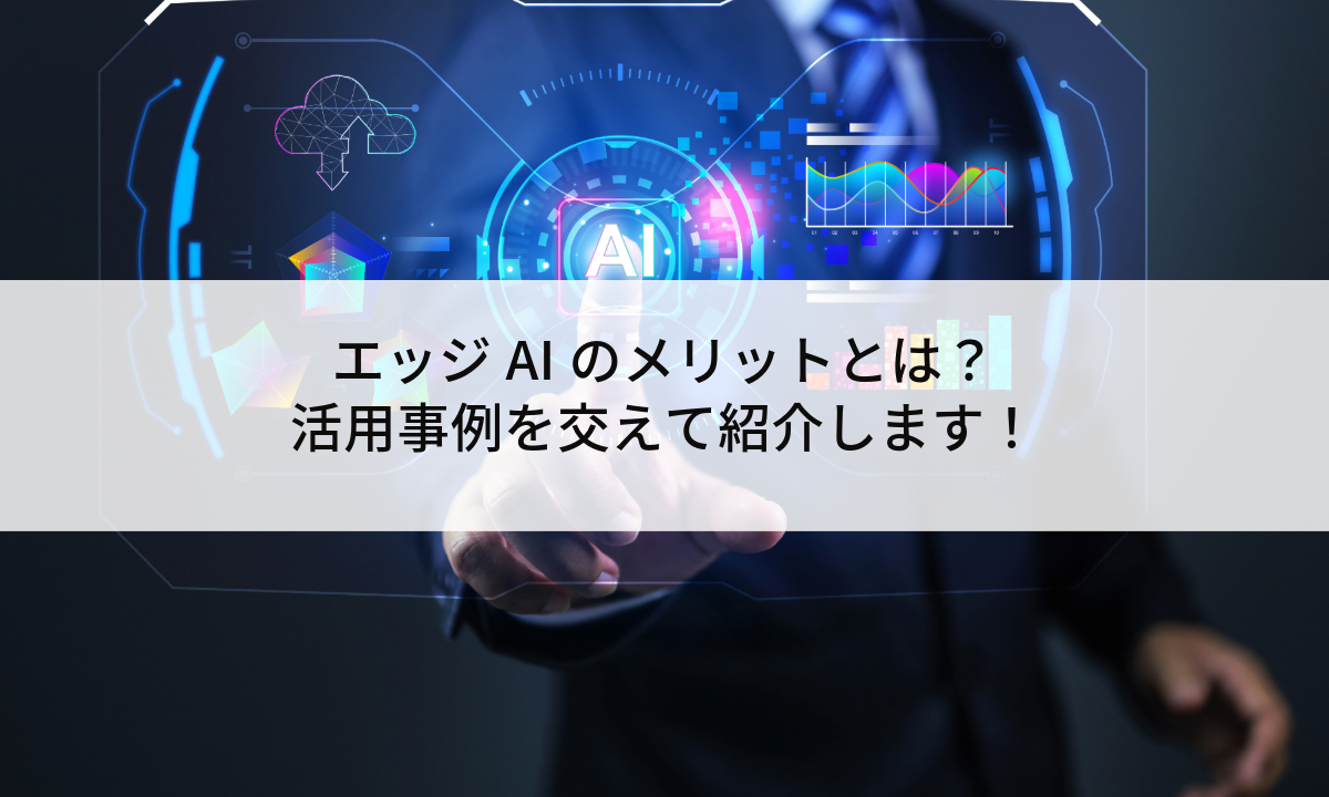 エッジAIのメリットとは？活用事例を交えて紹介します！