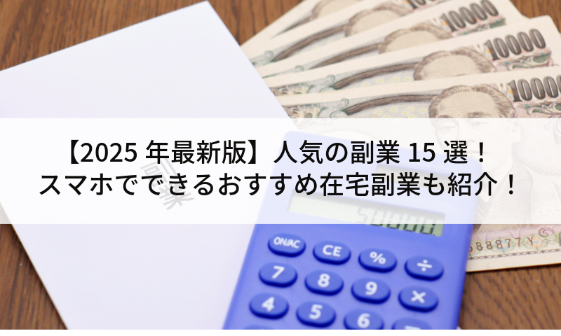 【2025年最新版】人気の副業15選！スマホでできるおすすめ在宅副業も紹介！