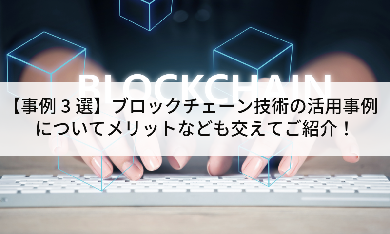 【事例3選】ブロックチェーン技術の活用事例についてメリットなども交えてご紹介!