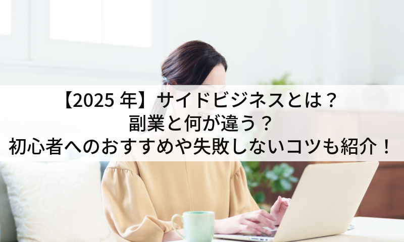 【2025年】サイドビジネスとは？副業と何が違う？初心者へのおすすめや失敗しないコツも紹介！