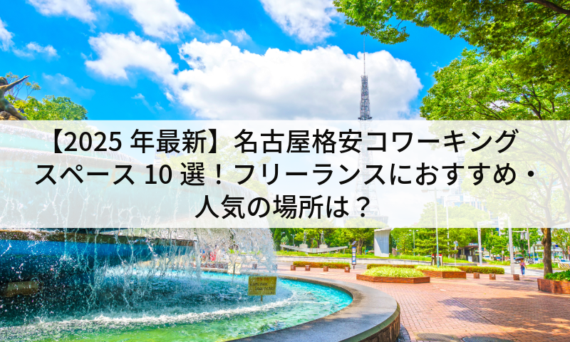 【2025年最新】名古屋格安コワーキングスペース10選!フリーランスにおすすめ・人気の場所は?