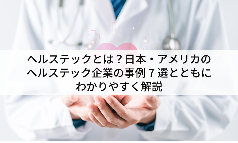 ヘルステックとは？日本・アメリカのヘルステック企業の事例7選とともにわかりやすく解説