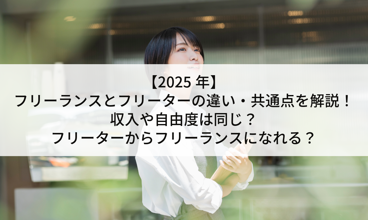 【2025年】フリーランスとフリーターの違い・共通点を解説！収入や自由度は同じ？フリーターからフリーランスになれる？