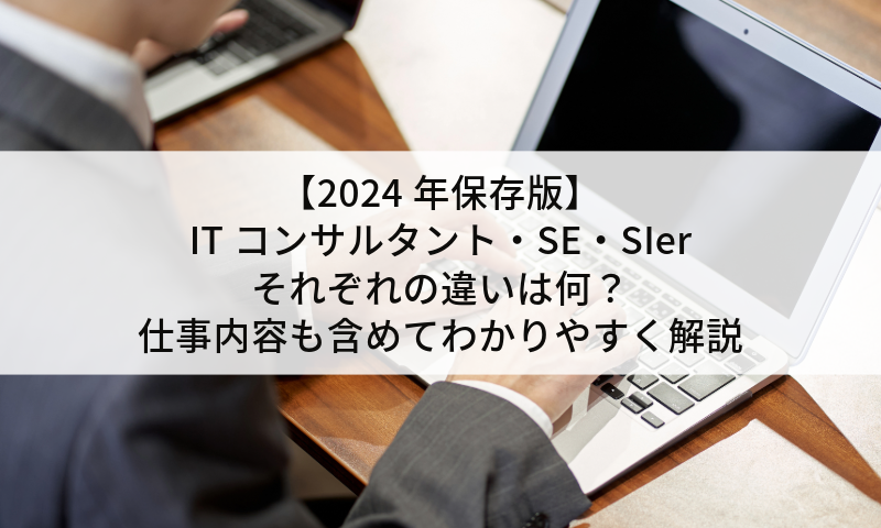 【2024年保存版】ITコンサルタント・SE・SIer それぞれの違いは何？仕事内容も含めてわかりやすく解説