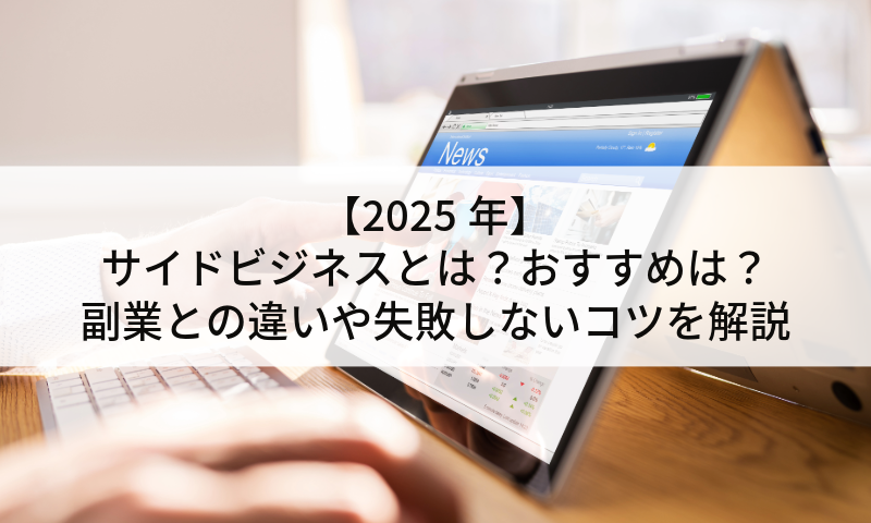 【2025年】サイドビジネスとは？おすすめは？副業との違いや失敗しないコツを解説