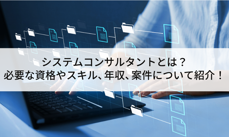 システムコンサルタントとは？必要な資格やスキル、年収、案件について紹介！