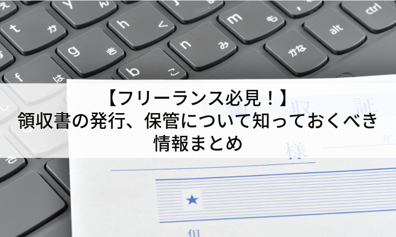 【フリーランス必見！】領収書の発行、保管について知っておくべき情報まとめ