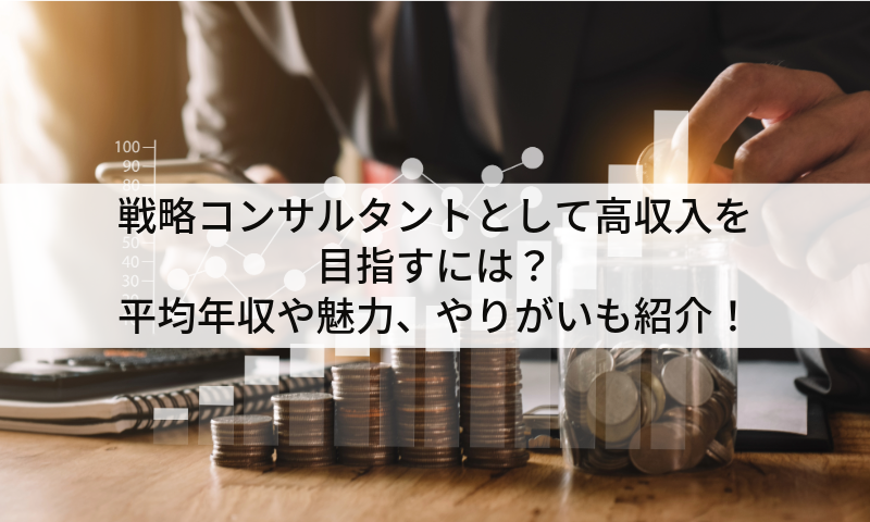戦略コンサルタントとして高収入を目指すには？平均年収や魅力、やりがいも紹介！