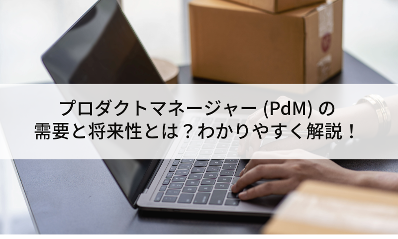 プロダクトマネージャー(PdM)の需要と将来性とは？わかりやすく解説！